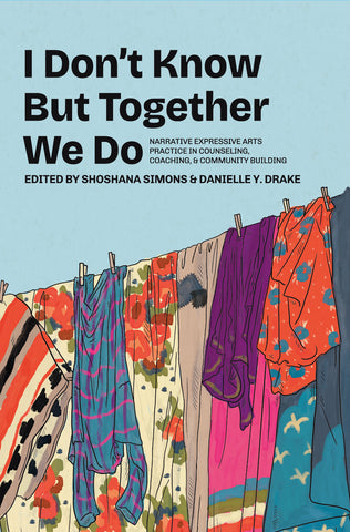 I Don’t Know But Together We Do: Narrative Expressive Arts Practice in Counseling, Coaching, and Community Building.